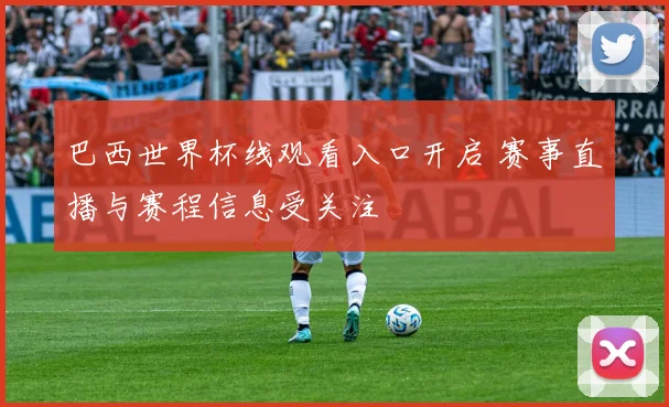 巴西世界杯线观看入口开启 赛事直播与赛程信息受关注