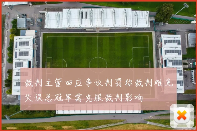裁判主管回应争议判罚称裁判难免失误总冠军需克服裁判影响