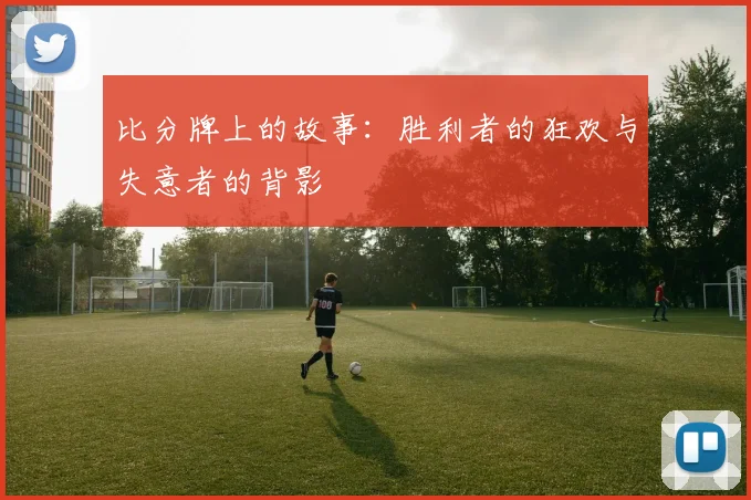 比分牌上的故事：胜利者的狂欢与失意者的背影